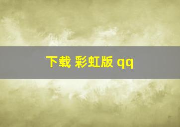 下载 彩虹版 qq ,