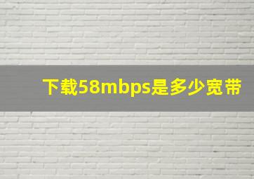 下载58mbps是多少宽带