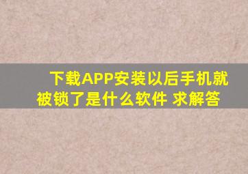 下载APP安装以后手机就被锁了,是什么软件 求解答