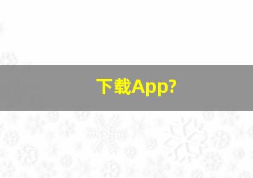 下载App?