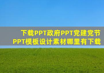 下载PPT政府PPT党建党节PPT模板设计素材哪里有下载(
