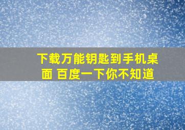 下载万能钥匙到手机桌面 百度一下你不知道