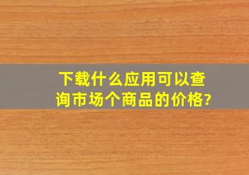 下载什么应用可以查询市场个商品的价格?