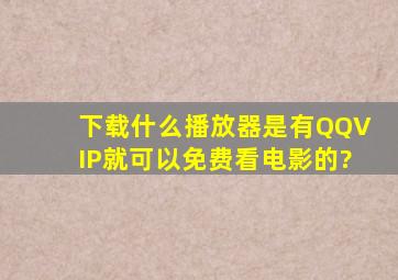 下载什么播放器是有QQVIP就可以免费看电影的?