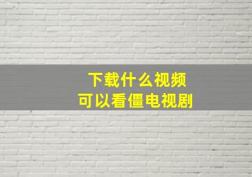 下载什么视频可以看僵电视剧