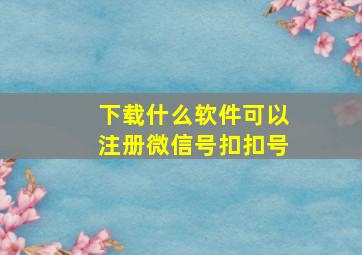 下载什么软件可以注册微信号扣扣号