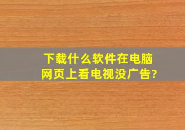 下载什么软件在电脑网页上看电视没广告?