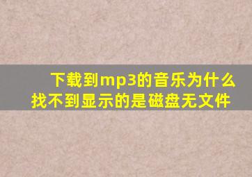 下载到mp3的音乐为什么找不到,显示的是磁盘无文件