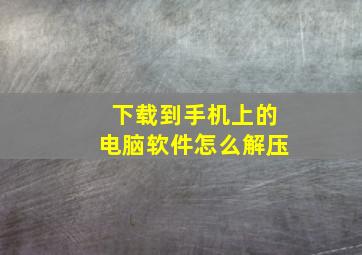 下载到手机上的电脑软件怎么解压