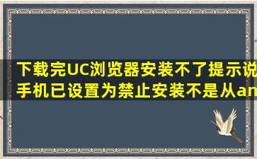 下载完UC浏览器安装不了,提示说手机已设置为禁止安装不是从and...