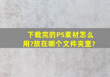 下载完的PS素材怎么用?放在哪个文件夹里?