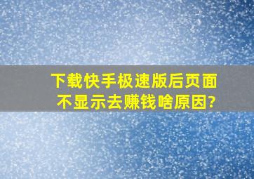 下载快手极速版后页面不显示去赚钱,啥原因?