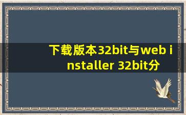 下载版本32bit与web installer 32bit分别是什么意思?