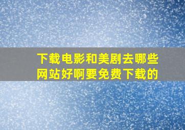 下载电影和美剧去哪些网站好啊,要免费下载的