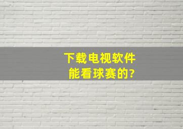 下载电视软件 能看球赛的?