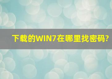 下载的WIN7在哪里找密码?