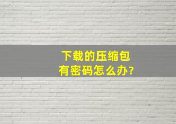 下载的压缩包有密码怎么办?