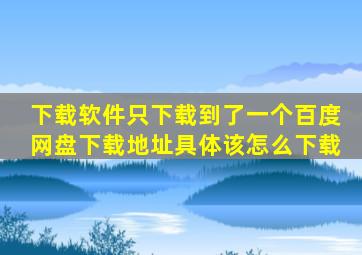 下载软件只下载到了一个百度网盘下载地址具体该怎么下载(