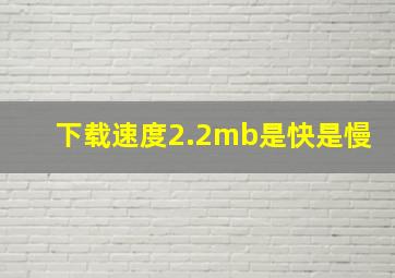 下载速度2.2mb是快是慢