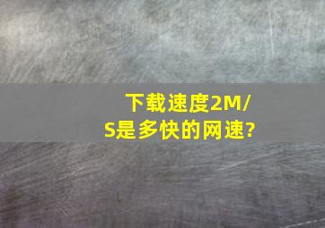 下载速度2M/S是多快的网速?