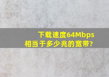 下载速度64Mbps 相当于多少兆的宽带?