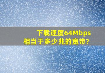 下载速度64Mbps相当于多少兆的宽带?