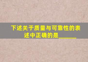 下述关于质量与可靠性的表述中,正确的是______。