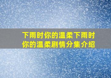 下雨时你的温柔下雨时你的温柔剧情分集介绍