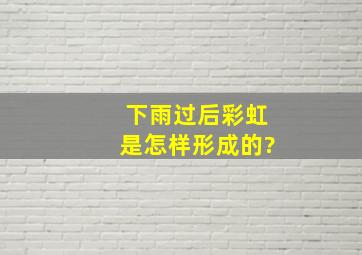 下雨过后,彩虹是怎样形成的?