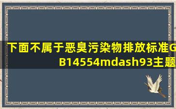 下面不属于《恶臭污染物排放标准》(GB14554—93)主题内容的是( )