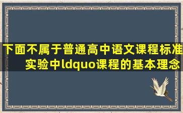 下面不属于《普通高中语文课程标准(实验)》中“课程的基本理念”...