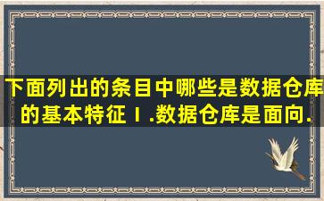 下面列出的条目中,哪些是数据仓库的基本特征( )。 Ⅰ.数据仓库是面向...