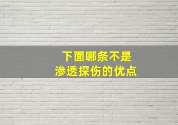 下面哪条不是渗透探伤的优点(