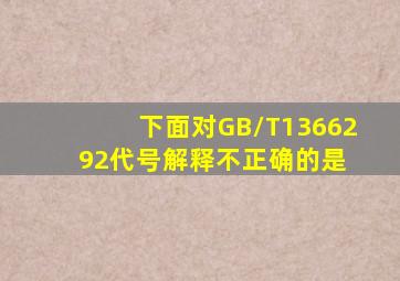 下面对GB/T1366292代号解释不正确的是( )。