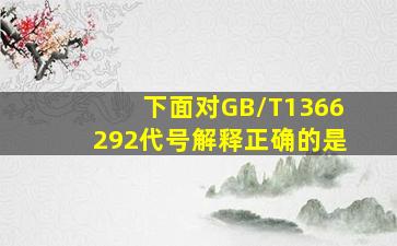 下面对GB/T1366292代号解释正确的是()。