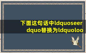 下面这句话中“see”替换为“look”后存在语法错误吗?为什么用前者?