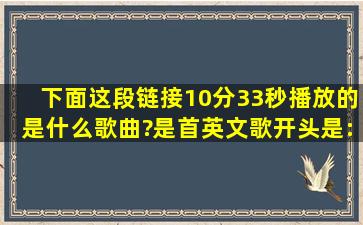 下面这段链接10分33秒播放的是什么歌曲?是首英文歌,开头是:one two ,...