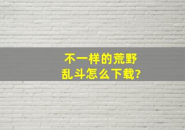 不一样的荒野乱斗怎么下载?