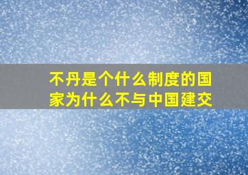 不丹是个什么制度的国家(为什么不与中国建交(