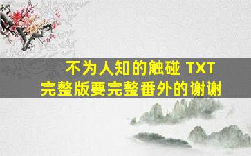 不为人知的触碰 TXT完整版,要完整番外的,谢谢