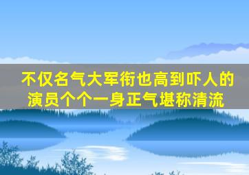 不仅名气大,军衔也高到吓人的演员,个个一身正气堪称清流 