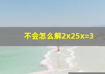 不会怎么解2x25x=3