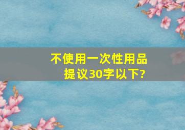 不使用一次性用品提议30字以下?