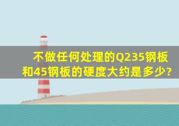 不做任何处理的Q235钢板和45钢板的硬度大约是多少?