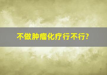 不做肿瘤化疗行不行?