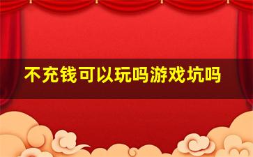 不充钱可以玩吗游戏坑吗