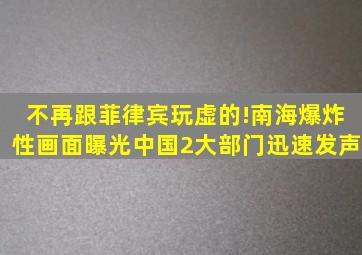 不再跟菲律宾玩虚的!南海爆炸性画面曝光,中国2大部门迅速发声