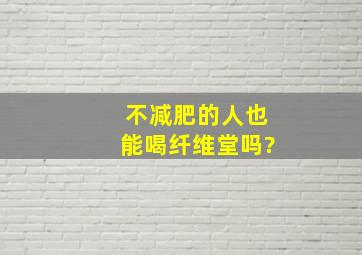 不减肥的人也能喝纤维堂吗?