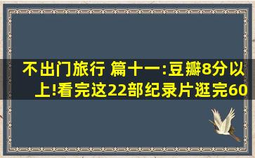 不出门旅行 篇十一:豆瓣8分以上!看完这22部纪录片,逛完60 博物馆...