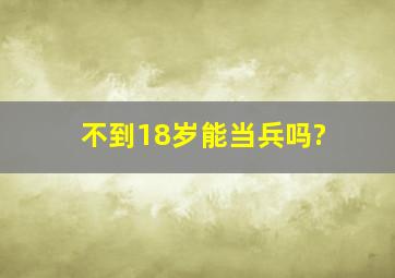 不到18岁能当兵吗?